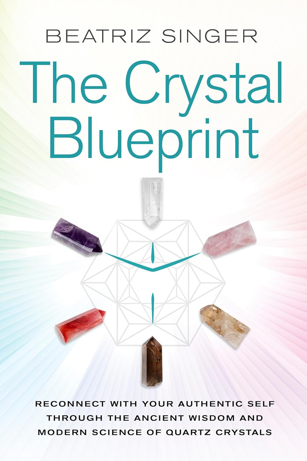 The Crystal Blueprint: Reconnect with Your Authentic Self Through the Ancient Wisdom and Modern Science of Quartz Crystals (Paperback) - Beatriz Singer