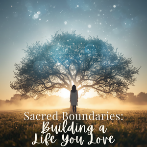 Sacred Boundaries: Building a Life You Love - Saturday, June 13 10am-11:30am