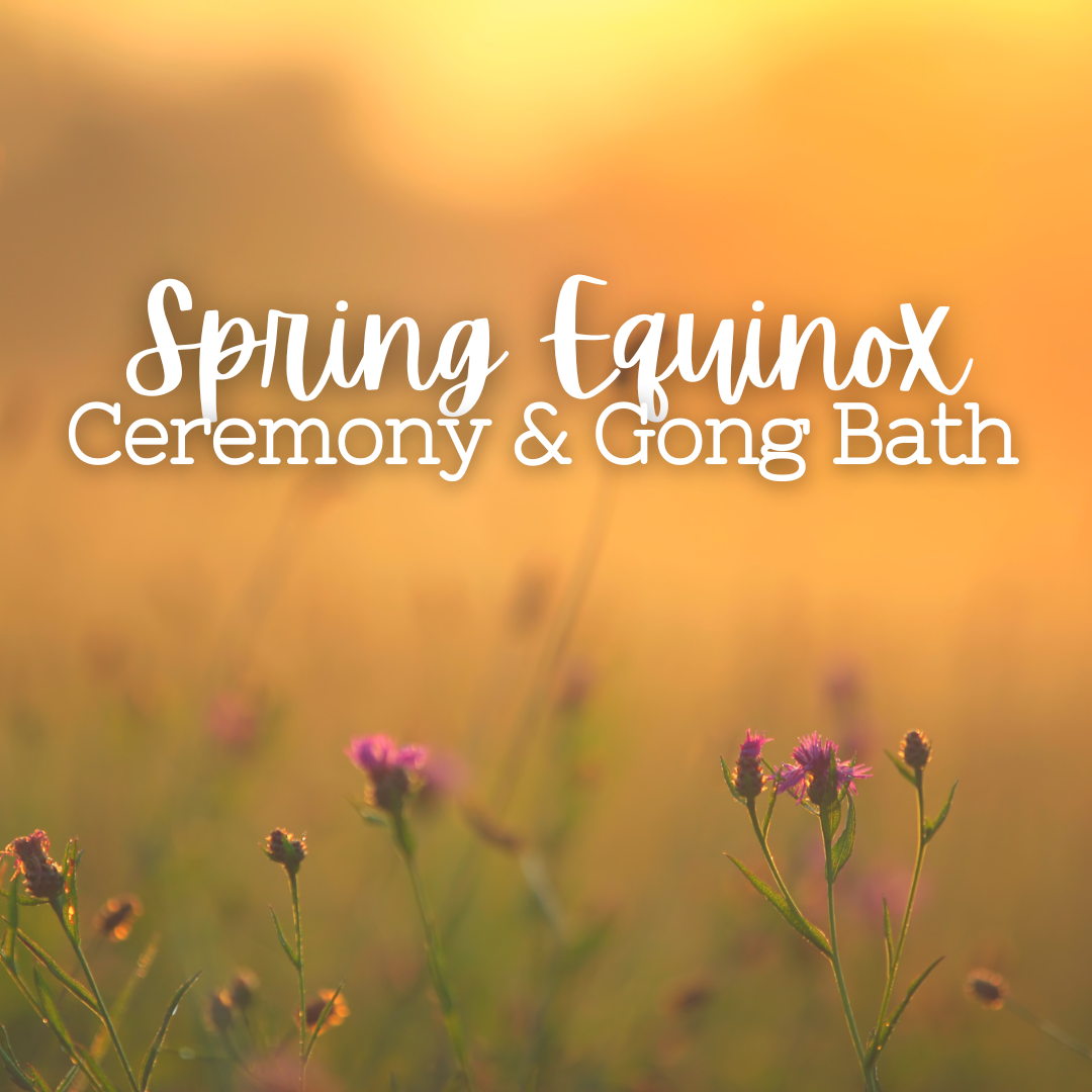 Spring Equinox Ceremony & Gong Sound Bath Meditation - Wednesday, March 20 6pm-8:30pm