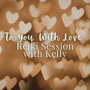To You, With Love - Special Reiki Session with Kelly - Saturday, February 14