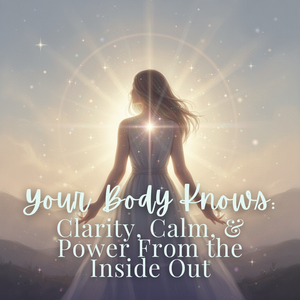 Your Body Knows: Clarity, Calm, & Power From the Inside Out - Tuesday, April 7 6pm-7:15pm