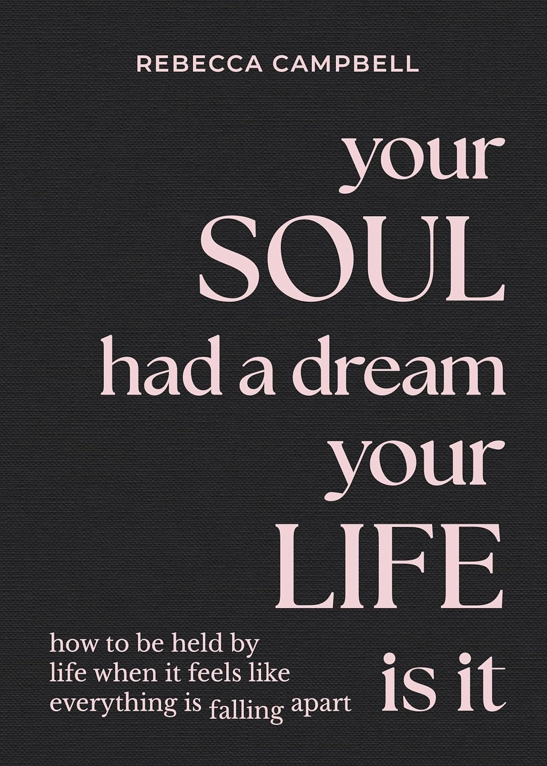 Your Soul Had a Dream, Your Life Is It: How to Be Held by Life When It Feels Like Everything Is Falling Apart || Rebecca Campbell (Hardcover)
